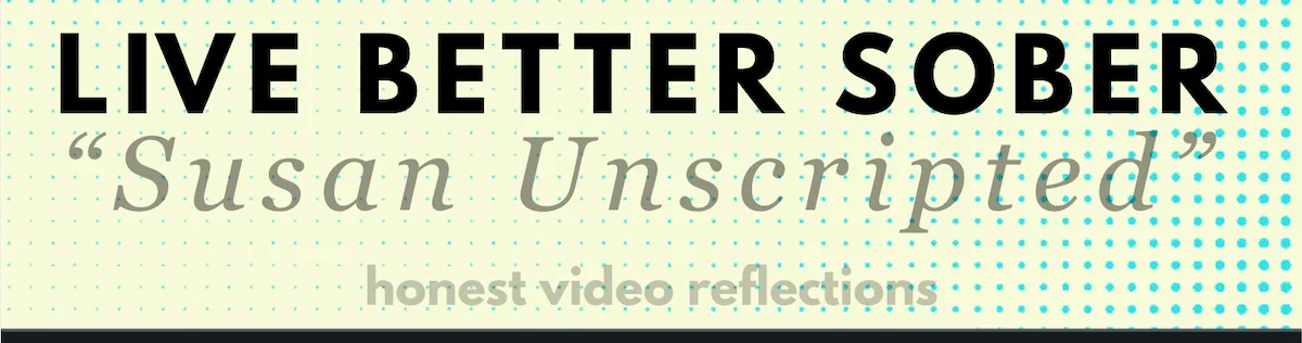 Susan Unscripted honest video reflections at Live Better Sober